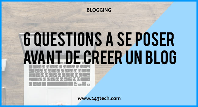 https://www.243tech.com/6 questions à se poser avant de créer un blog
